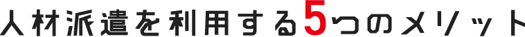 人材派遣を利用する5つのメリット