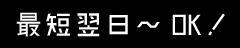 最短翌日～OK！