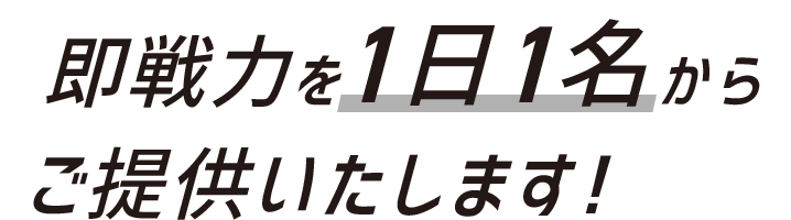 即戦力を1日1名からご提供いたします！